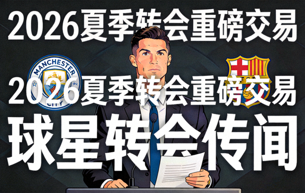 2026年夏季转会窗口重磅交易新闻图片，球星转会传闻